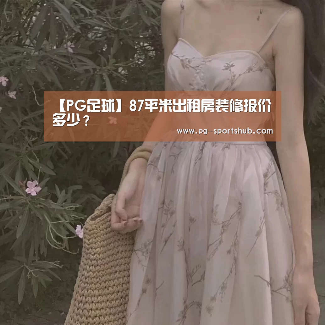 【PG足球】87平米出租房装修报价多少?(图2) PG足球
