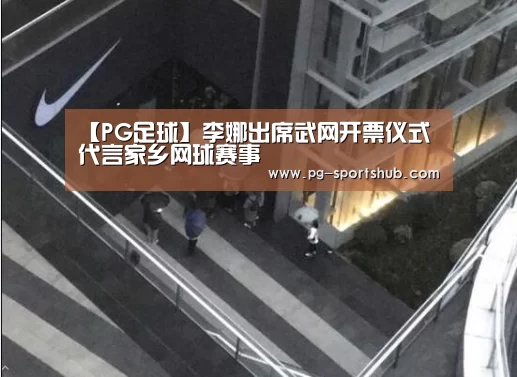 【PG足球】李娜出席武网开票仪式 代言家乡网球赛事(图2) PG足球