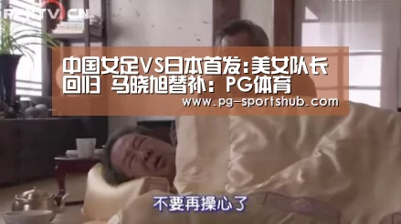 中国女足VS日本首发:美女队长回归 马晓旭替补:PG体育(图2) PG竞猜