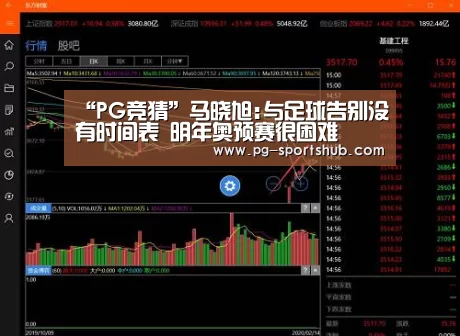 “PG竞猜”马晓旭:与足球告别没有时间表 明年奥预赛很困难(图1) PG足球