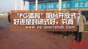 ‘PG体育’阳台开放式好还是封闭式好，究