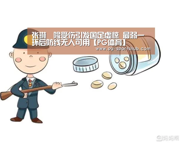 张琳芃险受伤引发国足虚惊 最弱一环后防线