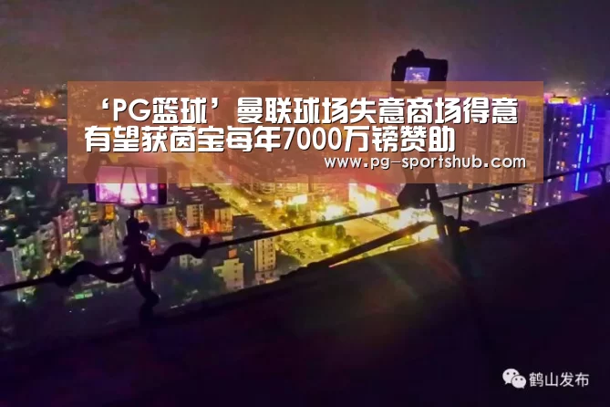 ‘PG篮球’曼联球场失意商场得意 有望获茵宝每年7000万镑赞助(图1) PG足球